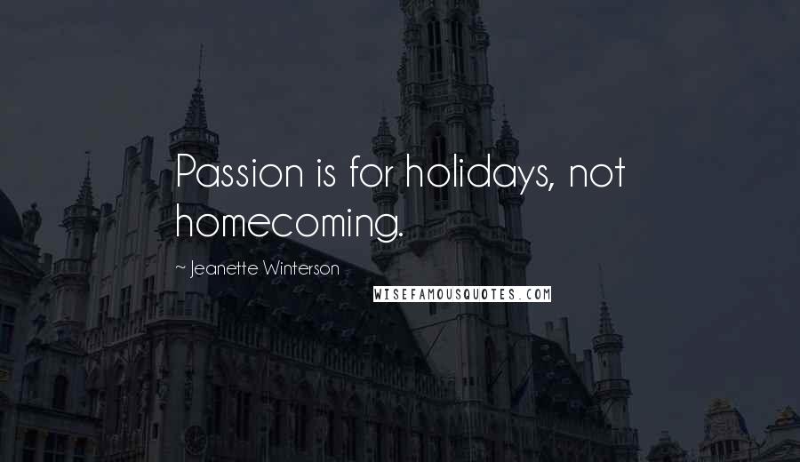 Jeanette Winterson Quotes: Passion is for holidays, not homecoming.