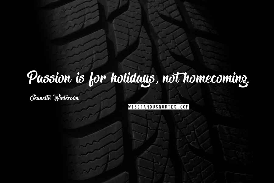 Jeanette Winterson Quotes: Passion is for holidays, not homecoming.