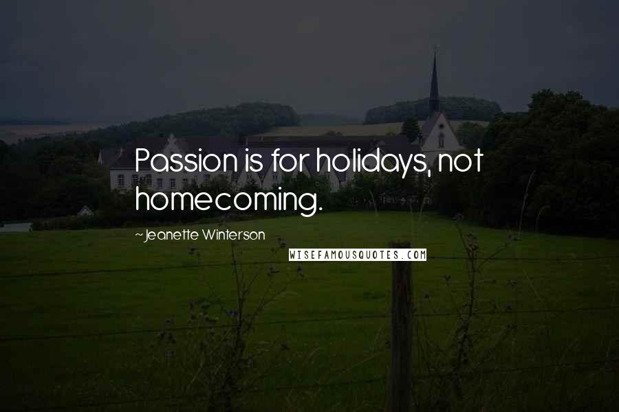 Jeanette Winterson Quotes: Passion is for holidays, not homecoming.