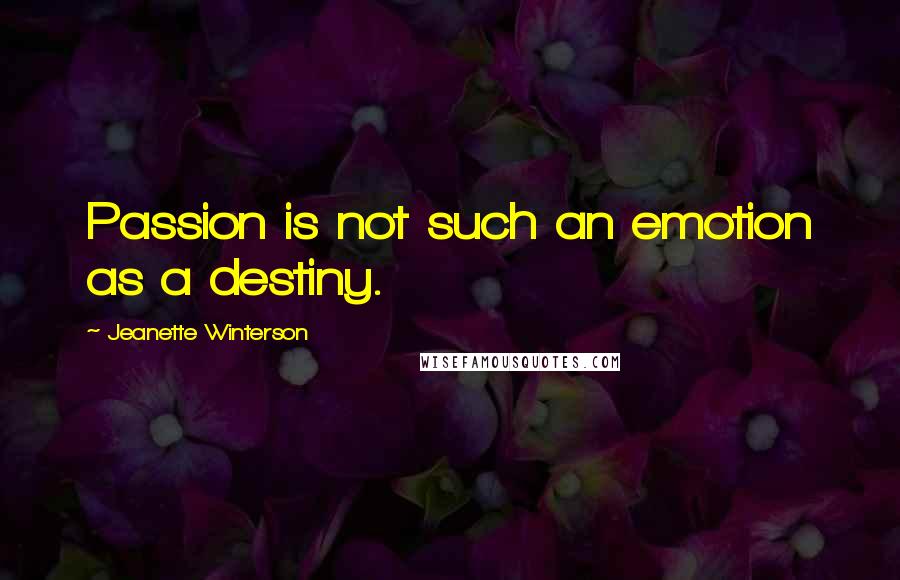 Jeanette Winterson Quotes: Passion is not such an emotion as a destiny.