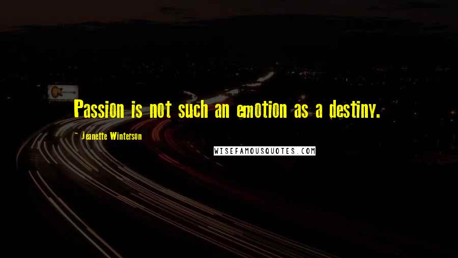 Jeanette Winterson Quotes: Passion is not such an emotion as a destiny.