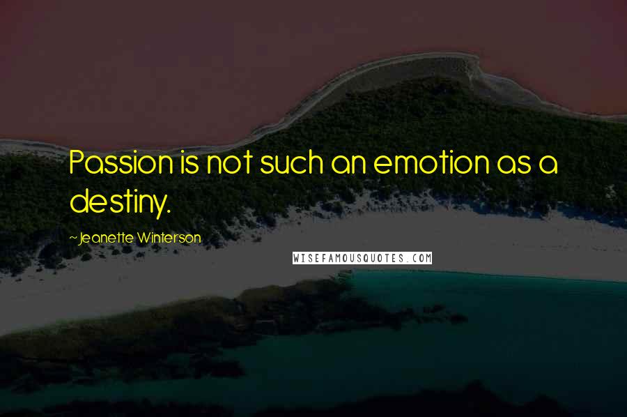 Jeanette Winterson Quotes: Passion is not such an emotion as a destiny.
