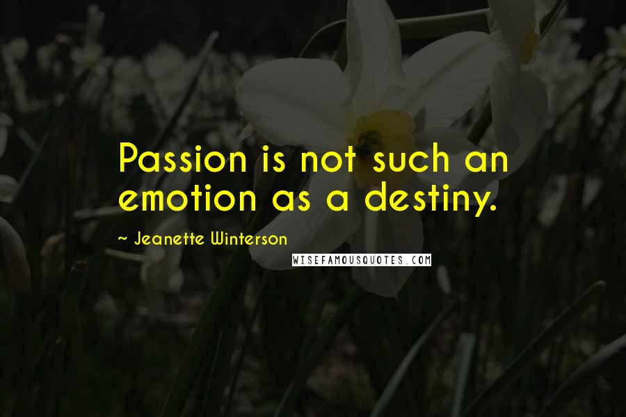 Jeanette Winterson Quotes: Passion is not such an emotion as a destiny.