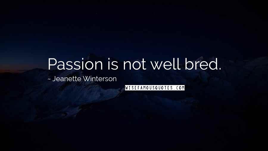 Jeanette Winterson Quotes: Passion is not well bred.