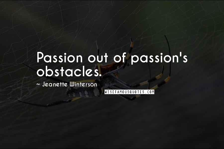 Jeanette Winterson Quotes: Passion out of passion's obstacles.