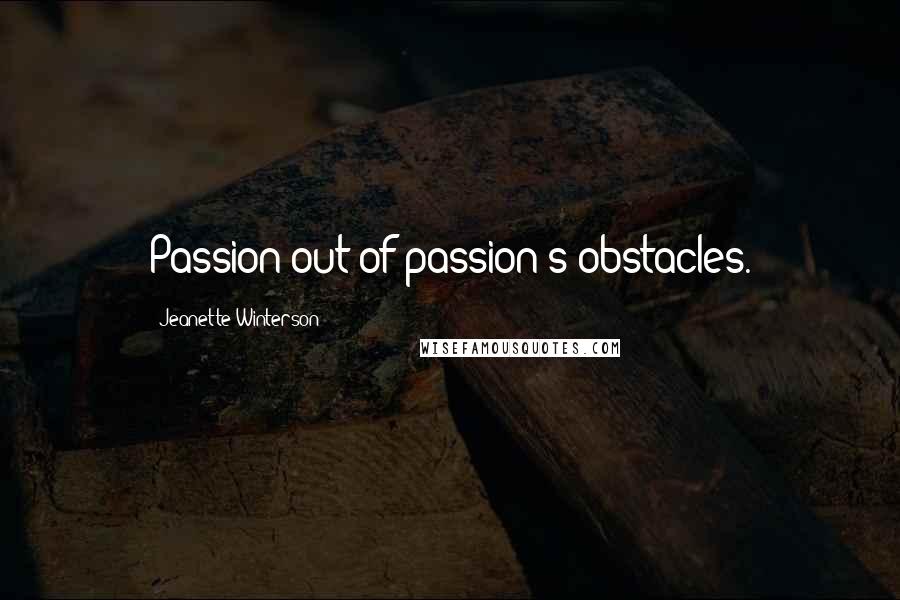 Jeanette Winterson Quotes: Passion out of passion's obstacles.