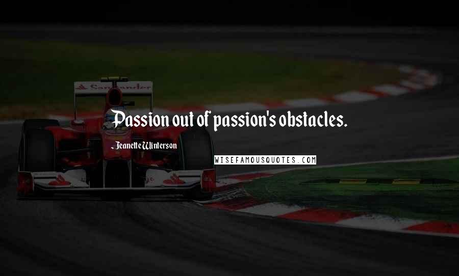 Jeanette Winterson Quotes: Passion out of passion's obstacles.