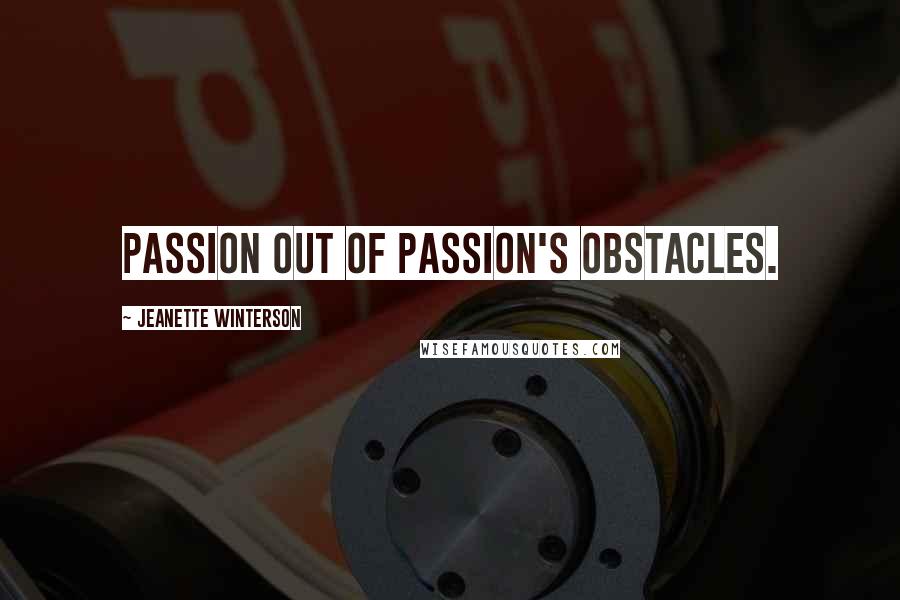 Jeanette Winterson Quotes: Passion out of passion's obstacles.