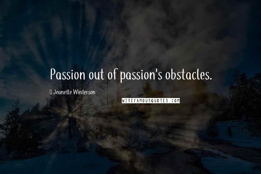 Jeanette Winterson Quotes: Passion out of passion's obstacles.