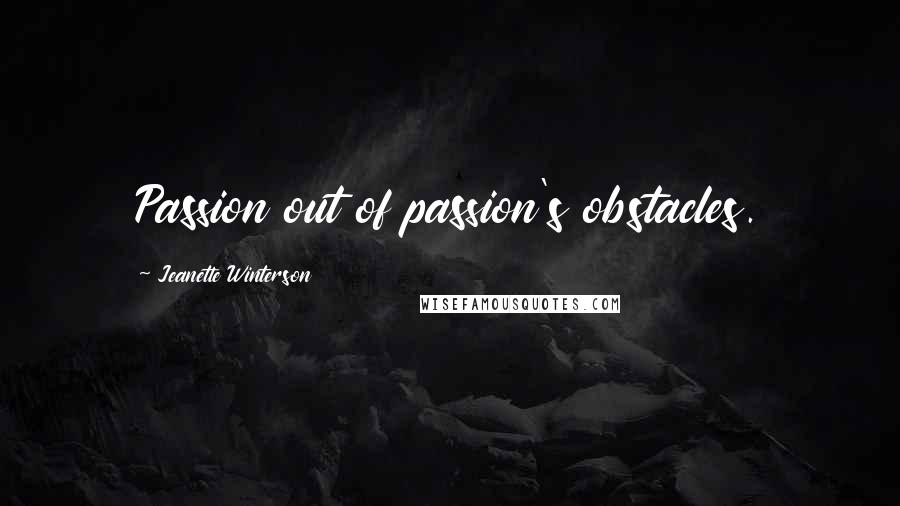 Jeanette Winterson Quotes: Passion out of passion's obstacles.