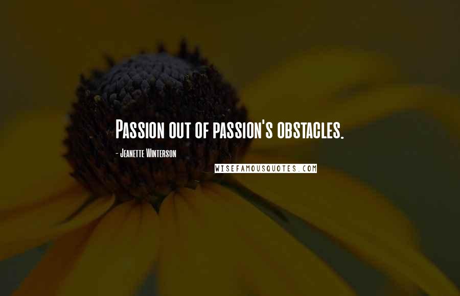 Jeanette Winterson Quotes: Passion out of passion's obstacles.