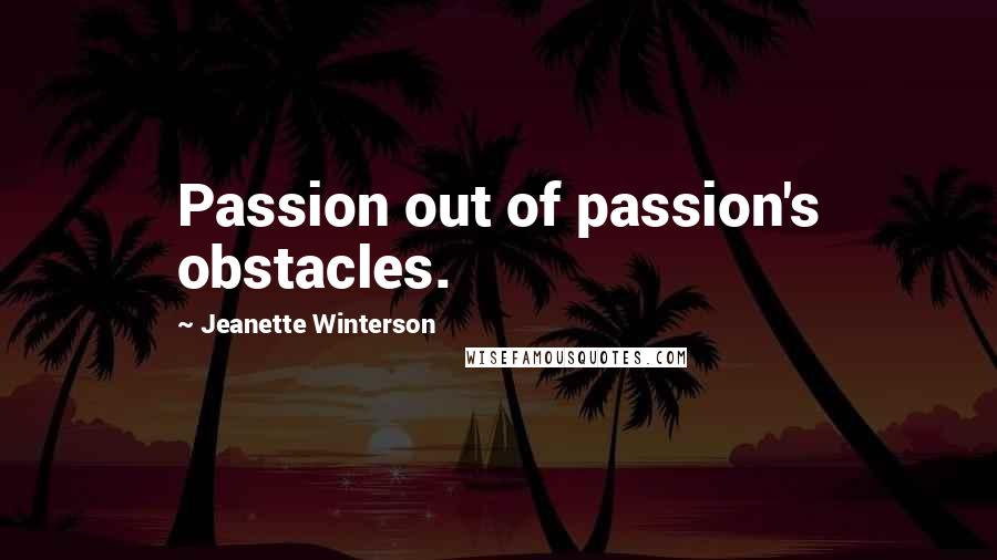 Jeanette Winterson Quotes: Passion out of passion's obstacles.