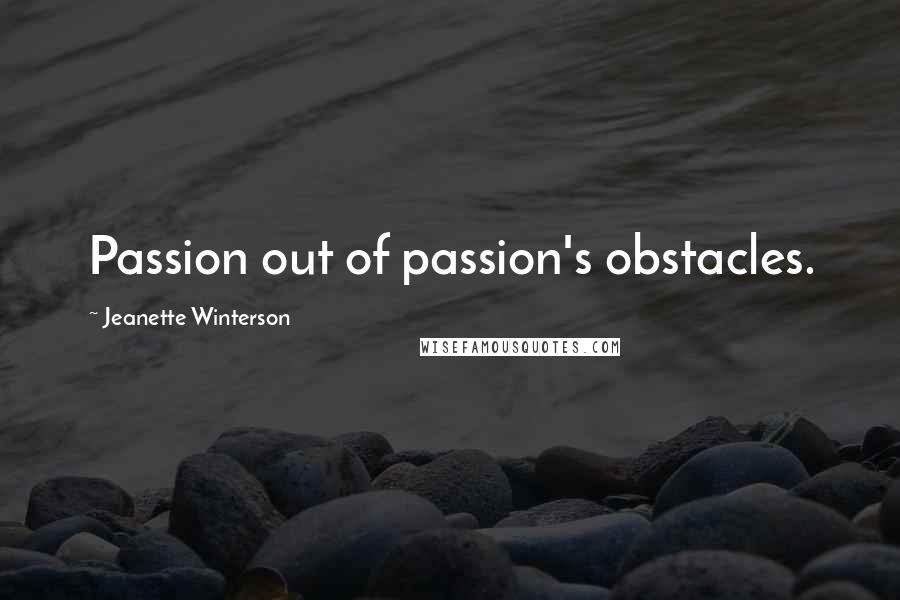 Jeanette Winterson Quotes: Passion out of passion's obstacles.