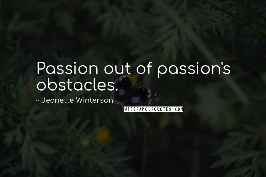 Jeanette Winterson Quotes: Passion out of passion's obstacles.