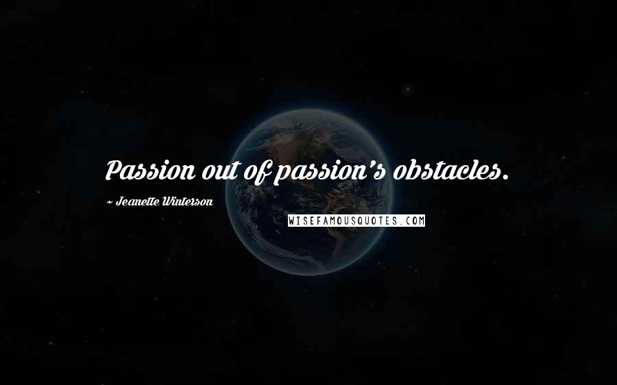 Jeanette Winterson Quotes: Passion out of passion's obstacles.