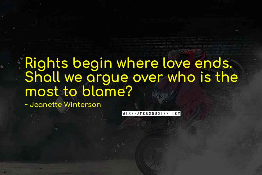 Jeanette Winterson Quotes: Rights begin where love ends. Shall we argue over who is the most to blame?