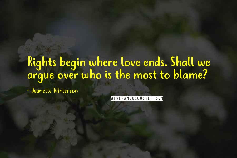 Jeanette Winterson Quotes: Rights begin where love ends. Shall we argue over who is the most to blame?