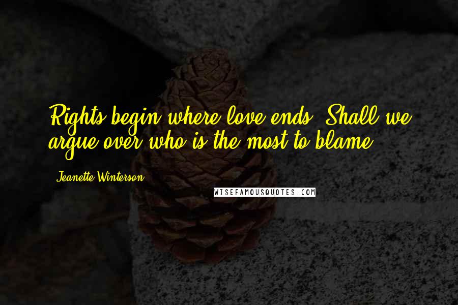 Jeanette Winterson Quotes: Rights begin where love ends. Shall we argue over who is the most to blame?