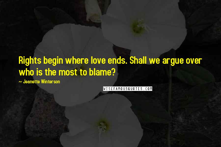 Jeanette Winterson Quotes: Rights begin where love ends. Shall we argue over who is the most to blame?