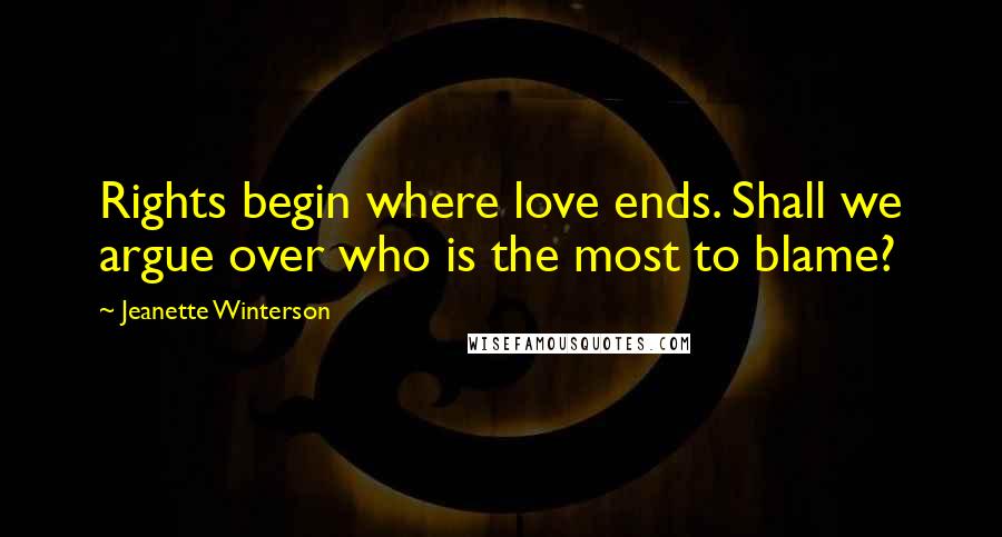 Jeanette Winterson Quotes: Rights begin where love ends. Shall we argue over who is the most to blame?