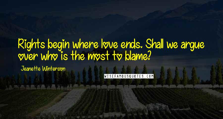 Jeanette Winterson Quotes: Rights begin where love ends. Shall we argue over who is the most to blame?