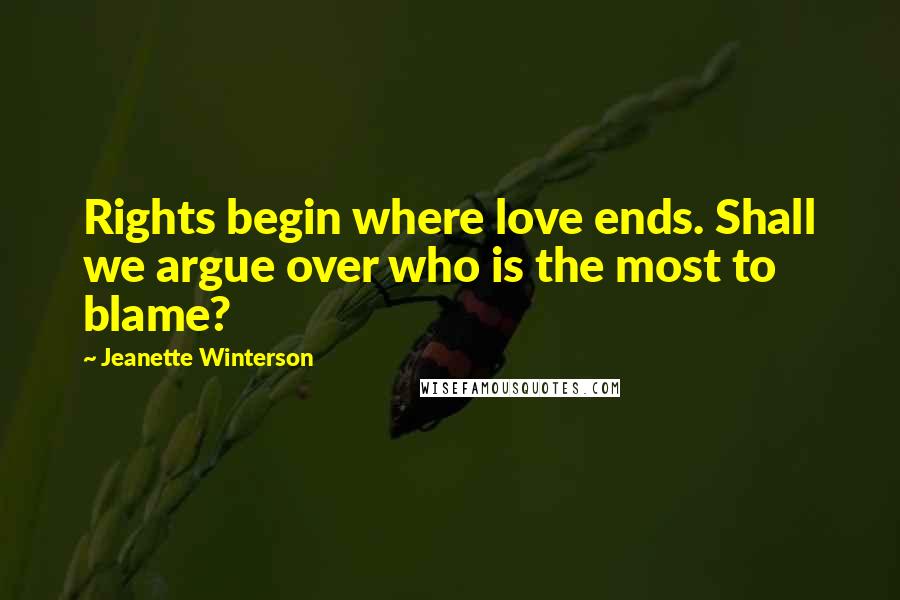 Jeanette Winterson Quotes: Rights begin where love ends. Shall we argue over who is the most to blame?