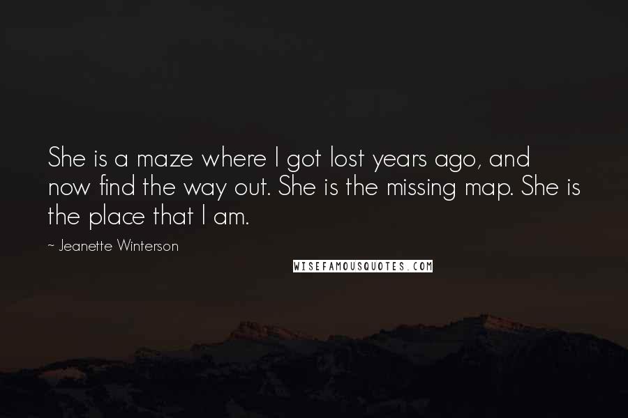Jeanette Winterson Quotes: She is a maze where I got lost years ago, and now find the way out. She is the missing map. She is the place that I am.