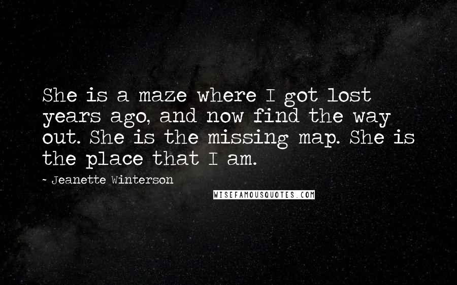 Jeanette Winterson Quotes: She is a maze where I got lost years ago, and now find the way out. She is the missing map. She is the place that I am.