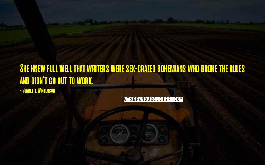 Jeanette Winterson Quotes: She knew full well that writers were sex-crazed bohemians who broke the rules and didn't go out to work.