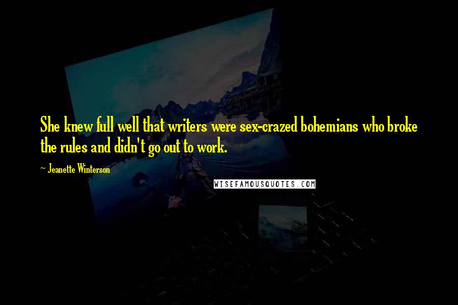 Jeanette Winterson Quotes: She knew full well that writers were sex-crazed bohemians who broke the rules and didn't go out to work.
