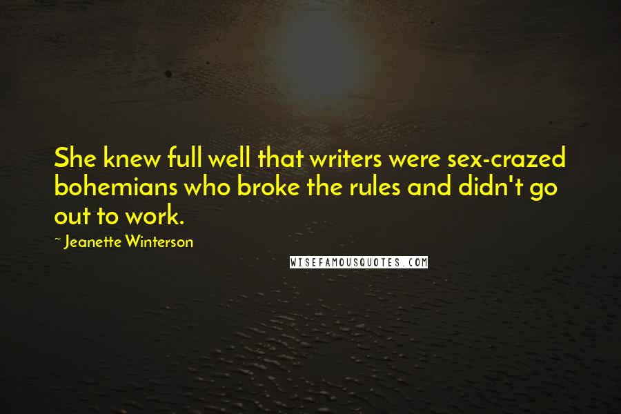 Jeanette Winterson Quotes: She knew full well that writers were sex-crazed bohemians who broke the rules and didn't go out to work.