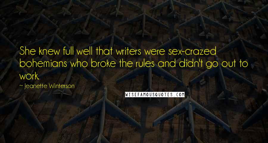 Jeanette Winterson Quotes: She knew full well that writers were sex-crazed bohemians who broke the rules and didn't go out to work.