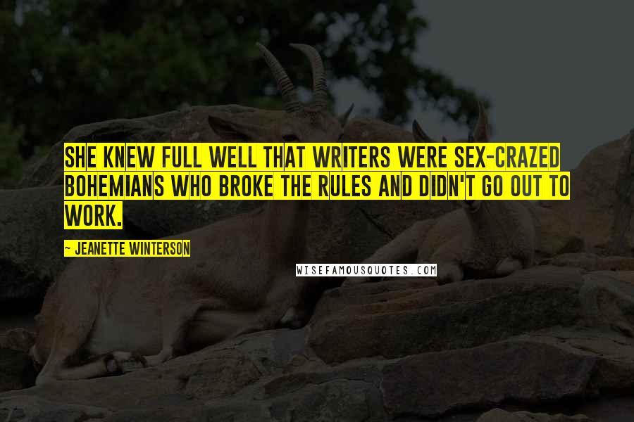 Jeanette Winterson Quotes: She knew full well that writers were sex-crazed bohemians who broke the rules and didn't go out to work.