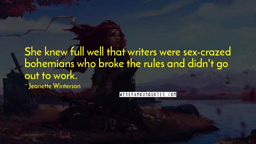 Jeanette Winterson Quotes: She knew full well that writers were sex-crazed bohemians who broke the rules and didn't go out to work.