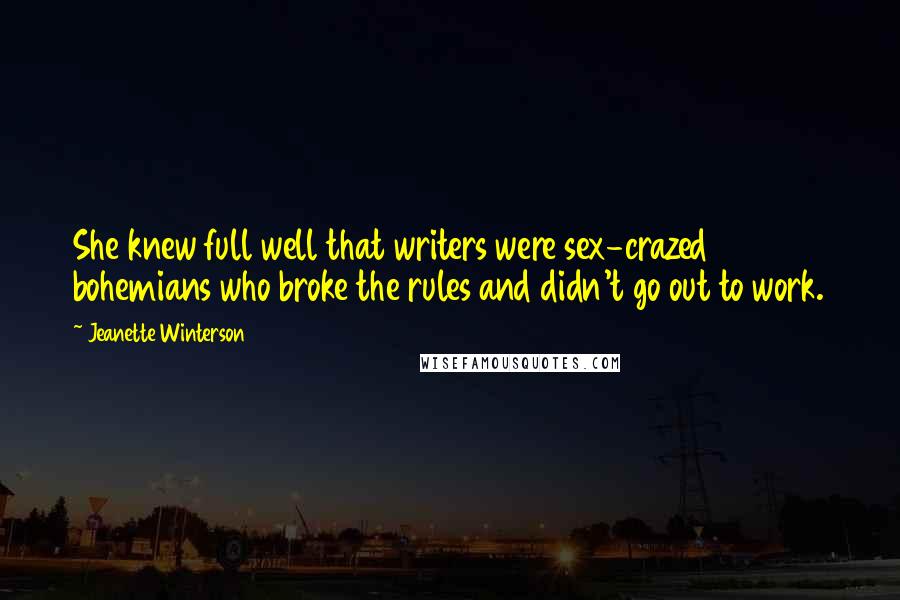 Jeanette Winterson Quotes: She knew full well that writers were sex-crazed bohemians who broke the rules and didn't go out to work.