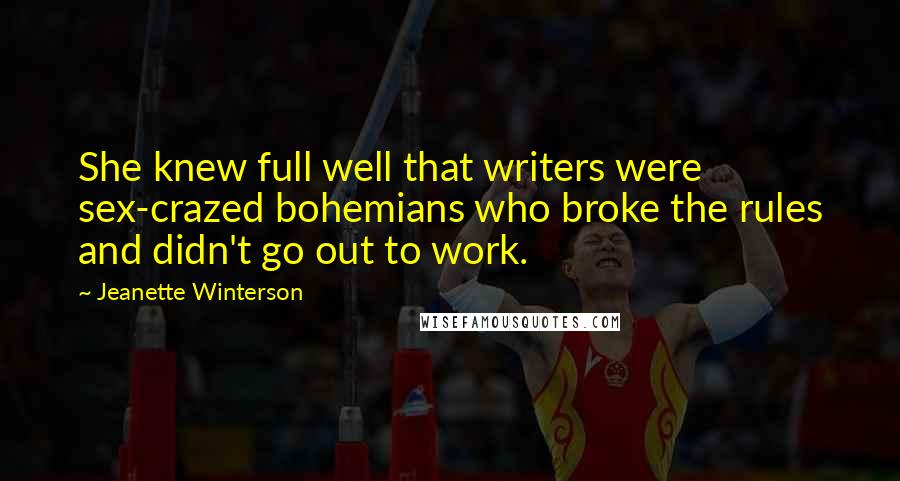 Jeanette Winterson Quotes: She knew full well that writers were sex-crazed bohemians who broke the rules and didn't go out to work.