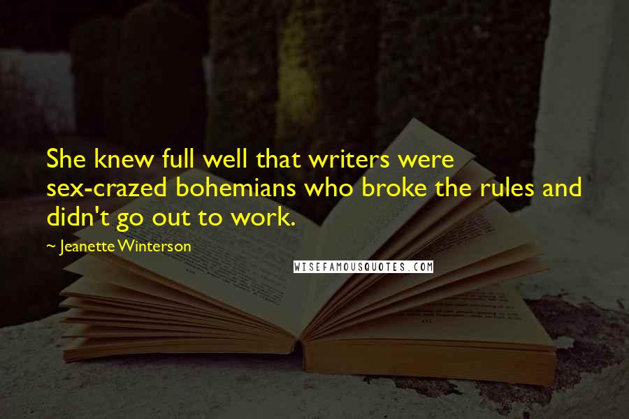 Jeanette Winterson Quotes: She knew full well that writers were sex-crazed bohemians who broke the rules and didn't go out to work.