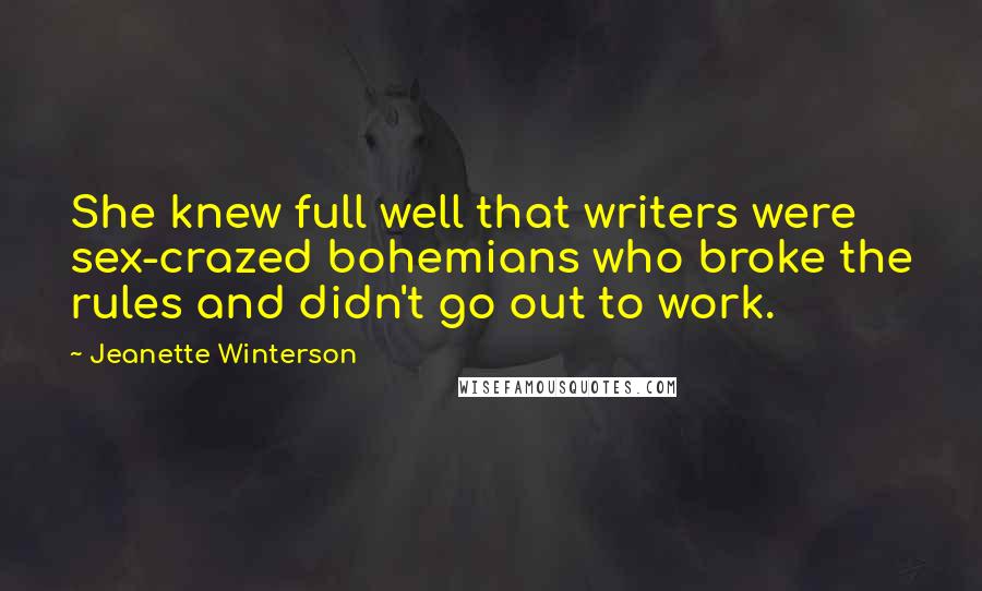 Jeanette Winterson Quotes: She knew full well that writers were sex-crazed bohemians who broke the rules and didn't go out to work.