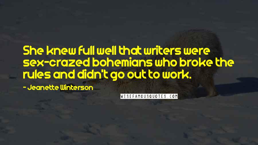 Jeanette Winterson Quotes: She knew full well that writers were sex-crazed bohemians who broke the rules and didn't go out to work.