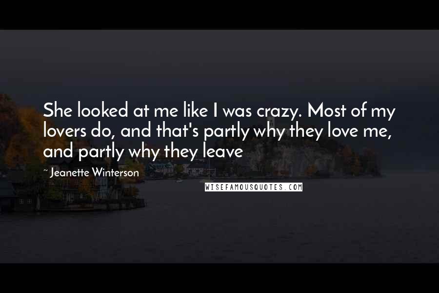 Jeanette Winterson Quotes: She looked at me like I was crazy. Most of my lovers do, and that's partly why they love me, and partly why they leave