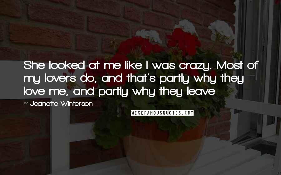 Jeanette Winterson Quotes: She looked at me like I was crazy. Most of my lovers do, and that's partly why they love me, and partly why they leave