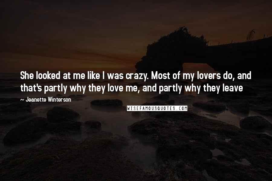 Jeanette Winterson Quotes: She looked at me like I was crazy. Most of my lovers do, and that's partly why they love me, and partly why they leave