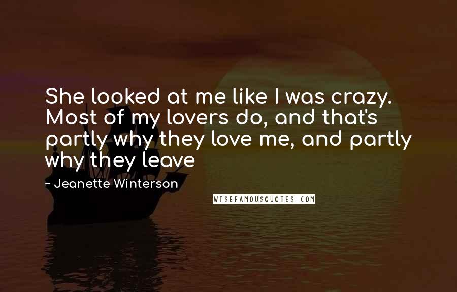 Jeanette Winterson Quotes: She looked at me like I was crazy. Most of my lovers do, and that's partly why they love me, and partly why they leave