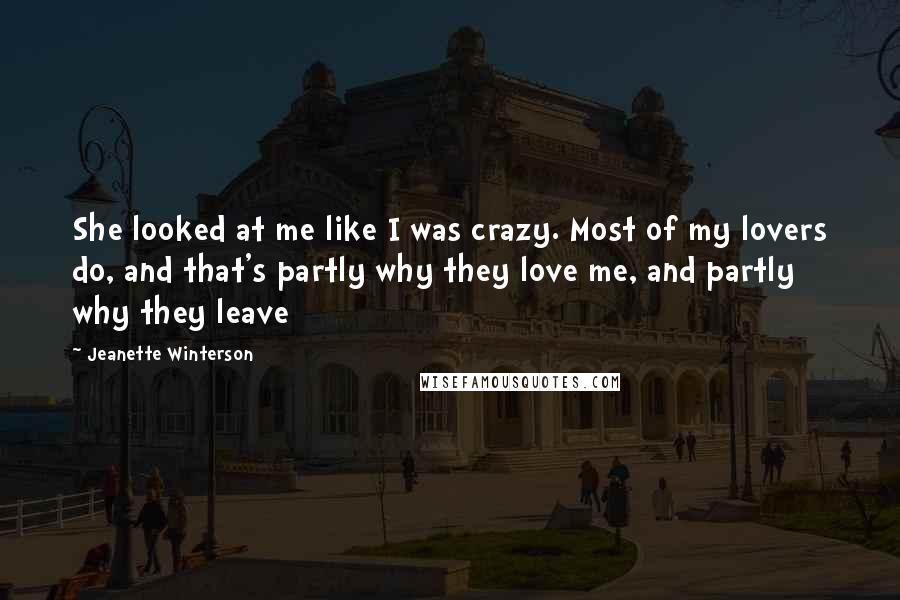 Jeanette Winterson Quotes: She looked at me like I was crazy. Most of my lovers do, and that's partly why they love me, and partly why they leave
