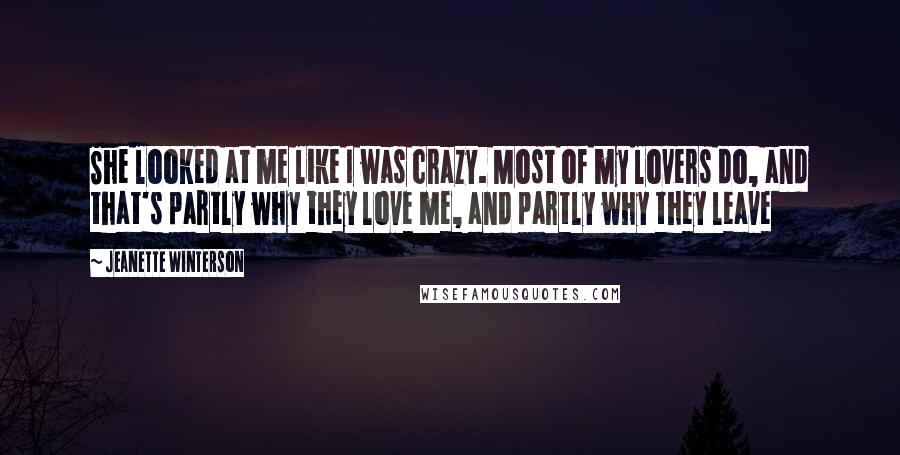 Jeanette Winterson Quotes: She looked at me like I was crazy. Most of my lovers do, and that's partly why they love me, and partly why they leave