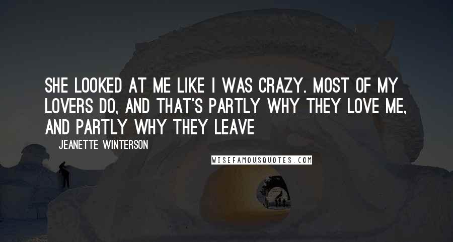 Jeanette Winterson Quotes: She looked at me like I was crazy. Most of my lovers do, and that's partly why they love me, and partly why they leave