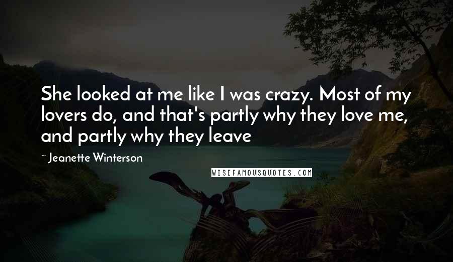 Jeanette Winterson Quotes: She looked at me like I was crazy. Most of my lovers do, and that's partly why they love me, and partly why they leave