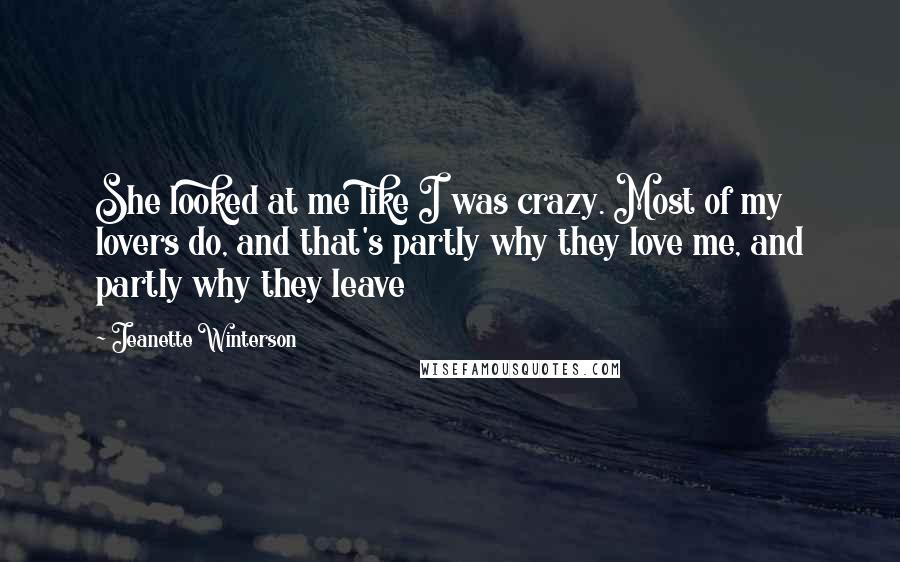 Jeanette Winterson Quotes: She looked at me like I was crazy. Most of my lovers do, and that's partly why they love me, and partly why they leave