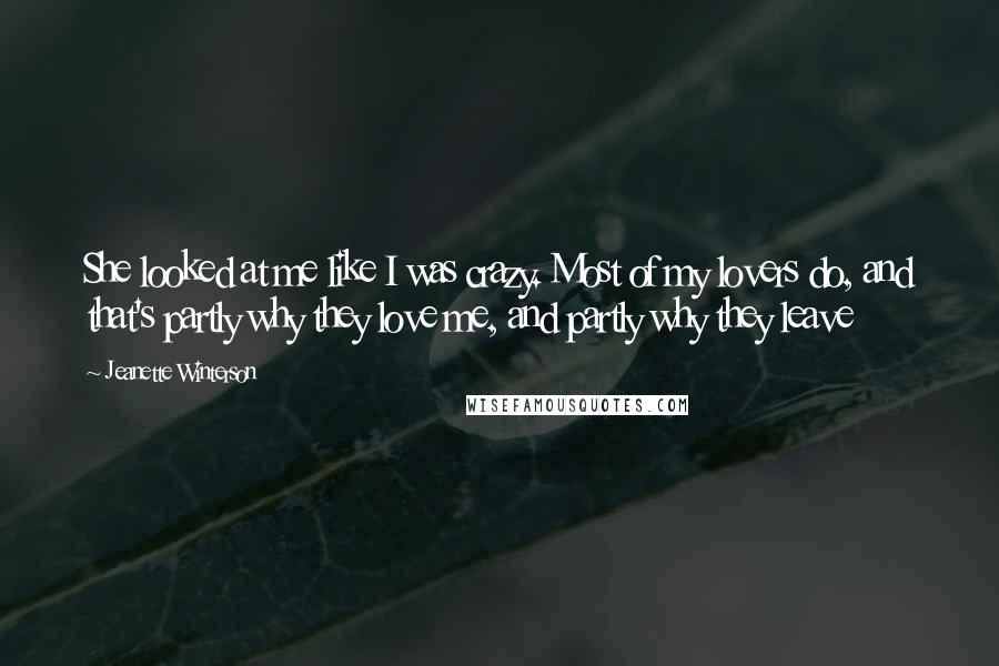 Jeanette Winterson Quotes: She looked at me like I was crazy. Most of my lovers do, and that's partly why they love me, and partly why they leave