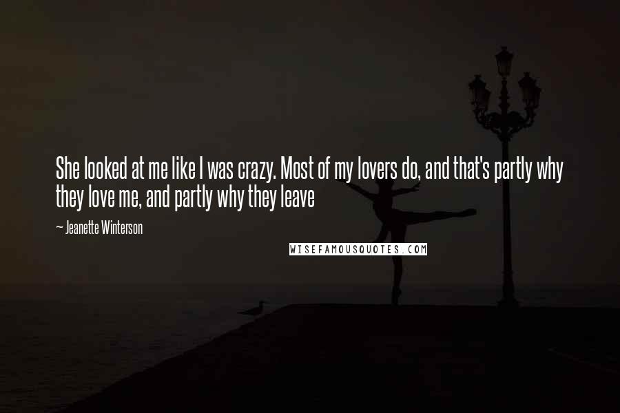 Jeanette Winterson Quotes: She looked at me like I was crazy. Most of my lovers do, and that's partly why they love me, and partly why they leave